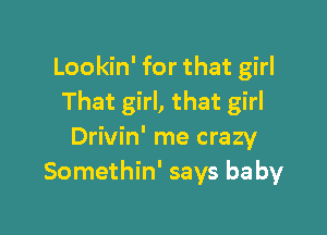 Lookin' for that girl
That girl, that girl

Drivin' me crazy
Somethin' says baby