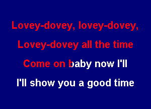 Lovey-dovey, lovey-dovey,
Lovey-dovey all the time

Come on baby now I'll

I'll show you a good time