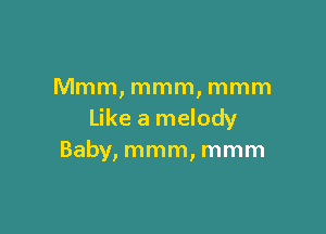 Mmm, mmm, mmm

Like a melody
Baby, mmm, mmm