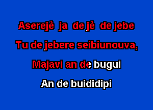 Asereje? ja dejci, dejebe

Tu de jebere seibiunouva,
Majavi an de bugui

An de buididipi