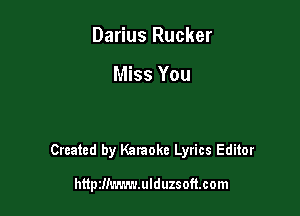 Darius Rucker

Miss You

Created by Karaoke Lyrics Editor

httpiilL'..'.-.'J.ulduzs oftcom
