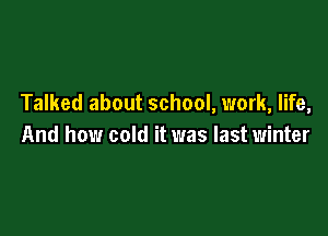Talked about school, work, life,

And how cold it was last winter