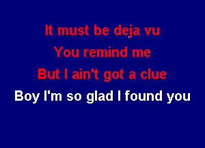 It must be deja vu
You remind me

But I ain't got a clue
Boy I'm so glad I found you