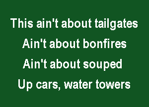 This ain't about tailgates
Ain't about bonfires

Ain't about souped

Up cars, water towers