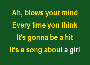 Ah, blows your mind
Every time you think
It's gonna be a hit

It's a song about a girl