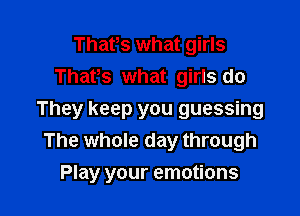 Thatos what girls
Thatos what girls do

They keep you guessing
The whole day through

Play your emotions