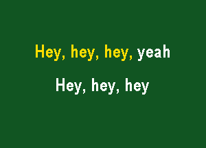 Hey,hey,hey,yeah

Hey,hey,hey