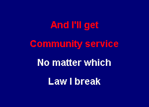 And I'll get

Community service

No matter which

Law I break