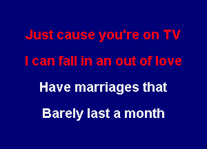 Just cause you're on TV

I can fall in an out of love

Have marriages that

Barely last a month