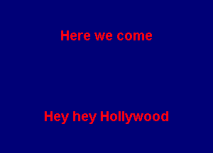 Here we come

Hey hey Hollywood