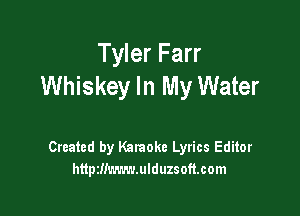 Tyler Farr
Whiskey In My Water

Created by Karaoke Lyrics Editor
httpzm'n'mmduzsoft.com