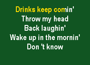 Drinks keep comin'
Throw my head
Back laughin'

Wake up in the mornin'
Don 't know
