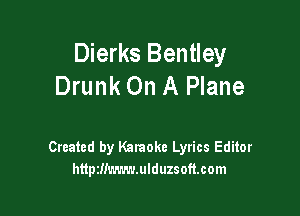 Dierks Bentley
Drunk On A Plane

Created by Karaoke Lyrics Editor
httpzm'n'mmduzsoft.com