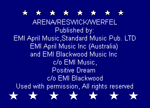 ickxkirzk'fii'

ARENNRESWICKJWERFEL
Published byi
EMI April Music,Standard Music Pub. LTD
EMI April Music Inc (Australia)
and EMI Blackwood Music Inc
010 EMI Music,
Positive Dream
010 EMI Blackwood
Used with permission, All rights reserved

tikkkkt