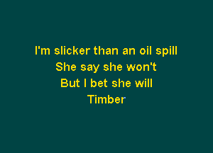 I'm slicker than an oil spill
She say she won't

But I bet she will
Timber