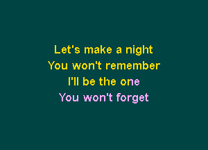 Let's make a night
You won't remember

I'll be the one
You won't forget