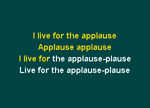 I live for the applause
Applause applause

I live for the applause-plause
Live for the applause-plause