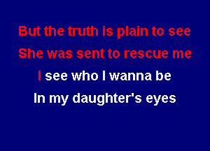 But the truth is plain to see
She was sent to rescue me
I see who I wanna be

In my daughter's eyes