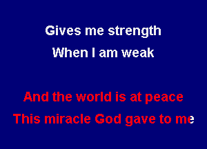 Gives me strength
When I am weak

And the world is at peace
This miracle God gave to me