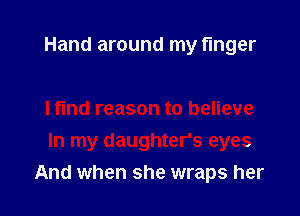 Hand around my finger

I find reason to believe
In my daughter's eyes
And when she wraps her