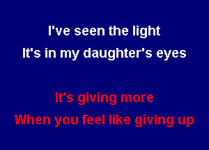 I've seen the light
It's in my daughter's eyes

It's giving more
When you feel like giving up