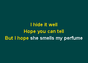 I hide it well

Hope you can tell
But I hope she smells my perfume