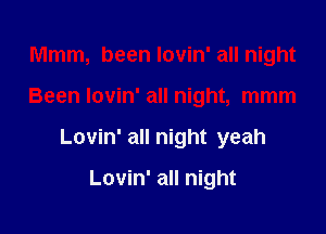 Mmm, been lovin' all night

Been lovin' all night, mmm

Lovin' all night yeah

Lovin' all night