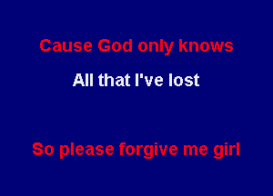 Cause God only knows

All that I've lost

80 please forgive me girl