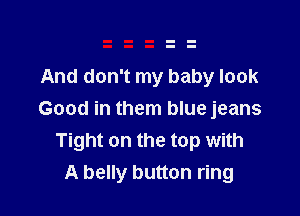 And don't my baby look

Good in them blue jeans
Tight on the top with
A belly button ring