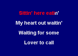 Sittin' here eatin'

My heart out waitin'

Waiting for some

Lover to call