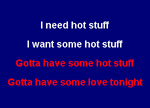 I need hot stuff
I want some hot stuff

Gotta have some hot stuff

Gotta have some love tonight