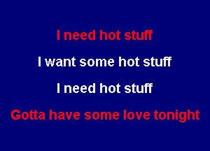 I need hot stuff
I want some hot stuff

I need hot stuff

Gotta have some love tonight