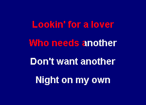 Lookin' for a lover
Who needs another

Don't want another

Night on my own