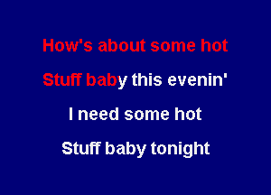 How's about some hot
Stuff baby this evenin'

lneed some hot

Stuff baby tonight