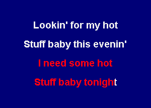 Lookin' for my hot
Stuff baby this evenin'

lneed some hot

Stuff baby tonight