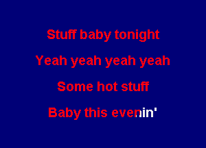 Stuff baby tonight
Yeah yeah yeah yeah

Some hot stuff

Baby this evenin'
