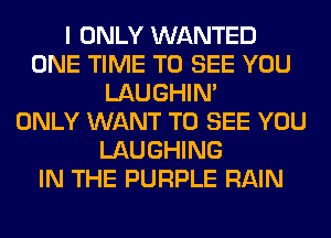 I ONLY WANTED
ONE TIME TO SEE YOU
LAUGHIN'

ONLY WANT TO SEE YOU
LAUGHING
IN THE PURPLE RAIN