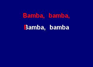 Bamba, bamba,

Bamba, bamba