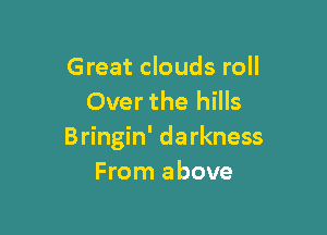 Great clouds roll
Over the hills

Bringin' darkness
From above