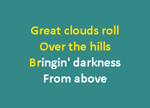 Great clouds roll
Over the hills

Bringin' darkness
From above