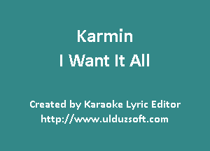Karmin
I Want It All

Created by Karaoke Lyric Editor
htthlwwwulduzsoftcom