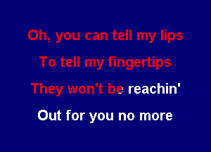 Oh, you can tell my lips
To tell my fingertips

They won't be reachin'

Out for you no more