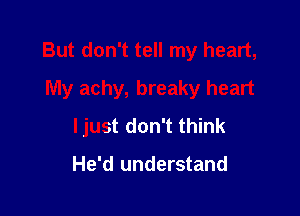 But don't tell my heart,
My achy, breaky heart

ljust don't think

He'd understand