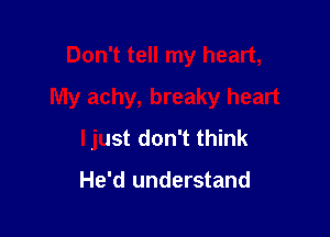 Don't tell my heart,
My achy, breaky heart

ljust don't think

He'd understand