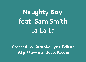 Na ughty Boy
feat. Sam Smith
La La La

Created by Karaoke Lyric Editor
httpzllwwwulduzsoftcom