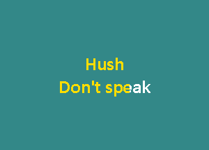 Hush

Don speak