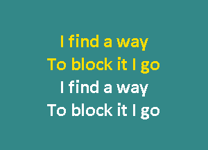 lfind a way
To block it I go

I find a way
To block it I go