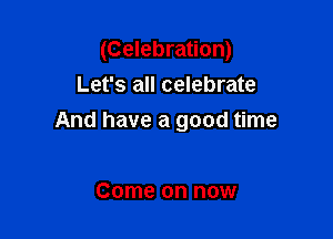 (Celebration)
Let's all celebrate

And have a good time

Come on now