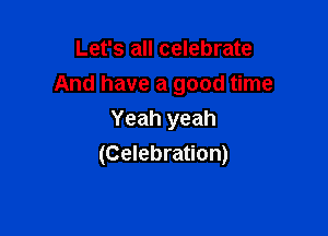 Let's all celebrate
And have a good time
Yeah yeah

(Celebration)