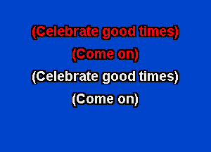 (Celebrate good times)
(Come on)

(Celebrate good times)
(Come on)